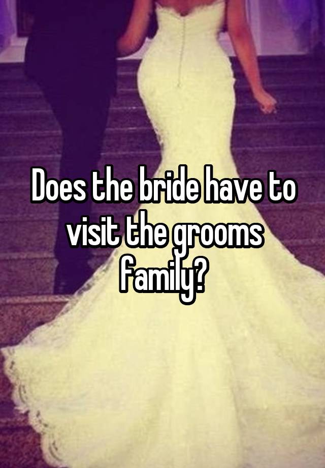 Does the bride have to visit the grooms family?