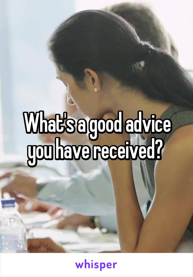 What's a good advice you have received? 