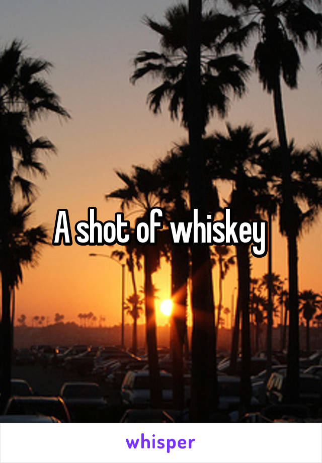 A shot of whiskey 