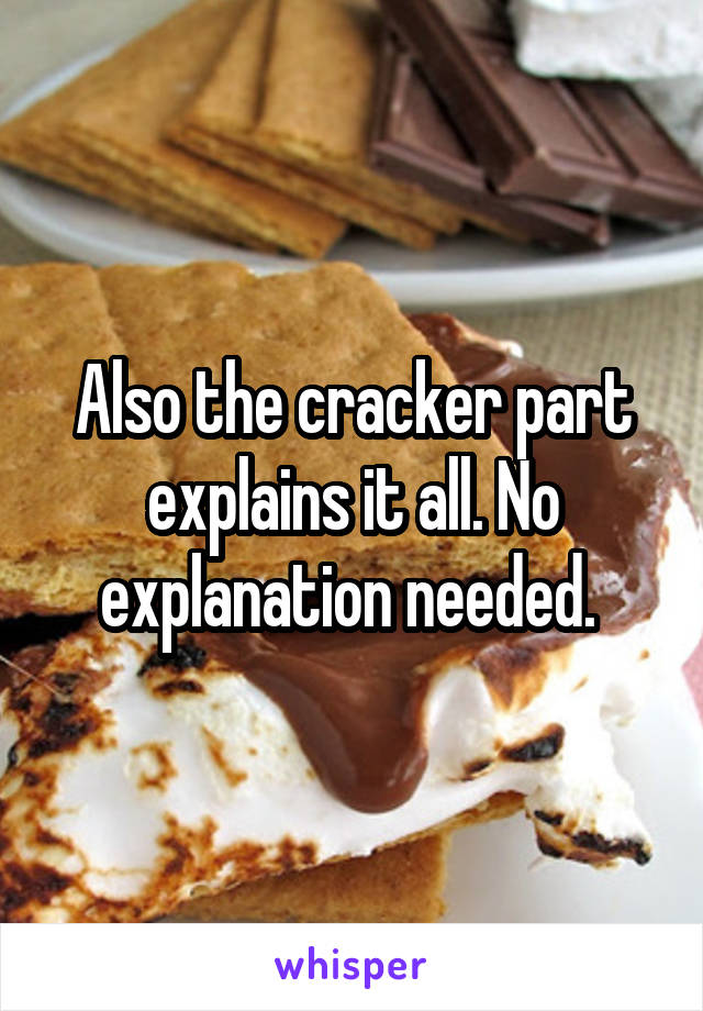 Also the cracker part explains it all. No explanation needed. 