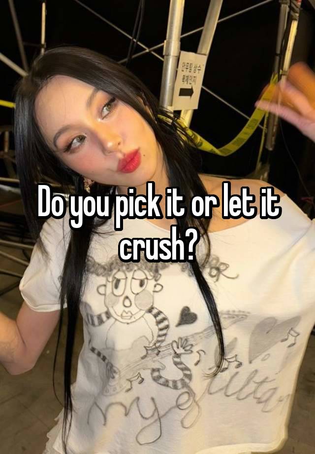 Do you pick it or let it crush?