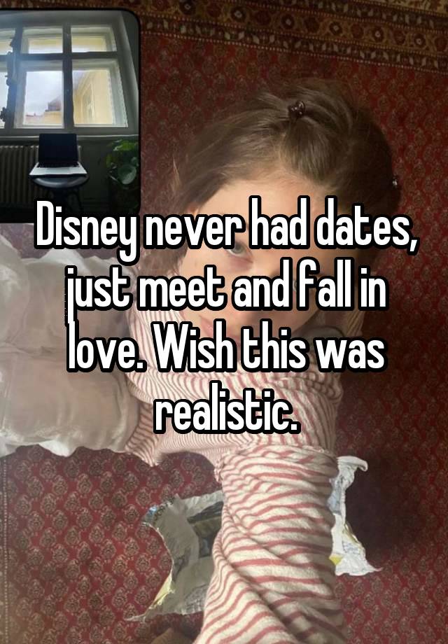 Disney never had dates, just meet and fall in love. Wish this was realistic.