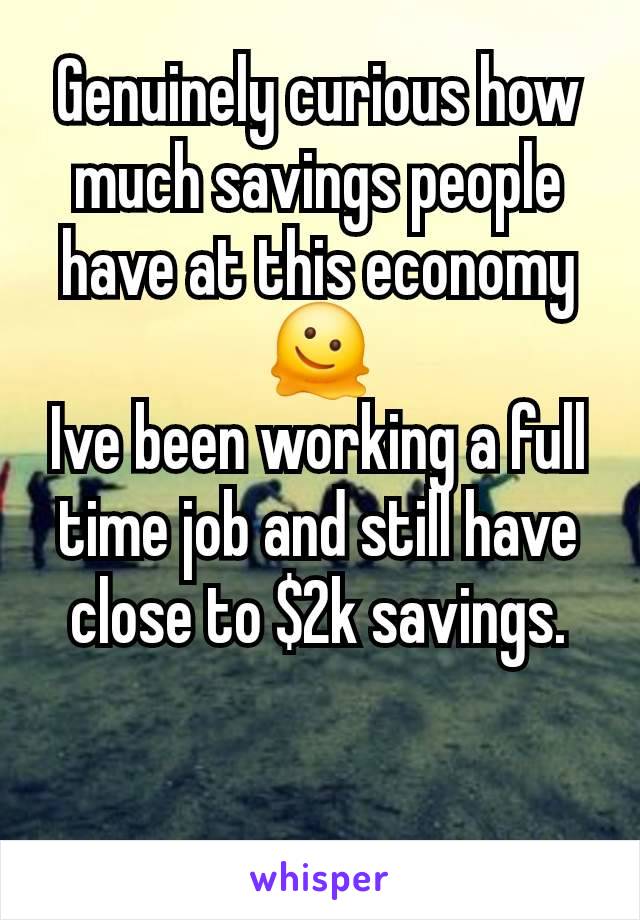 Genuinely curious how much savings people have at this economy 🫠
Ive been working a full time job and still have close to $2k savings.