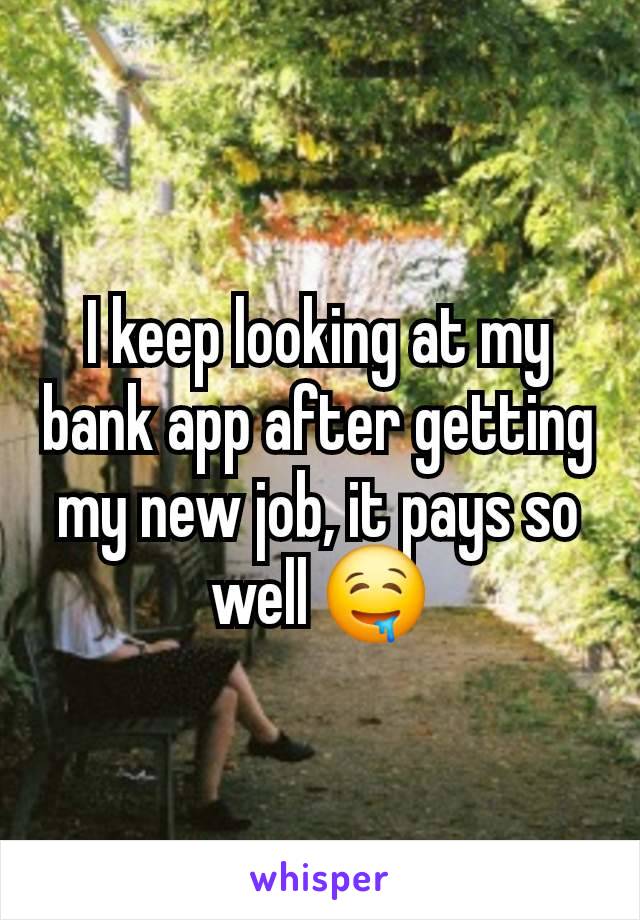 I keep looking at my bank app after getting my new job, it pays so well 🤤