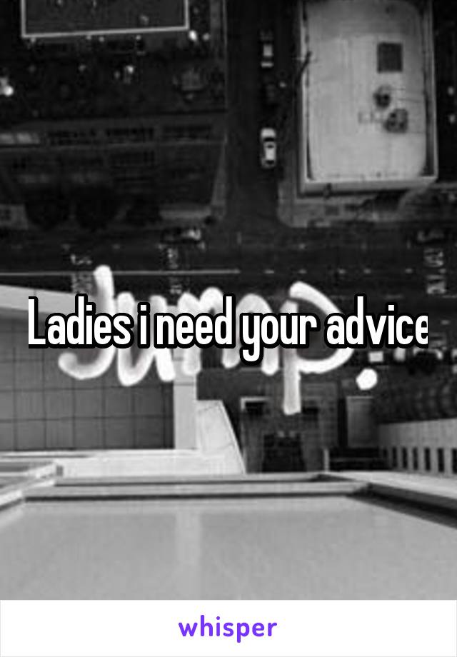 Ladies i need your advice