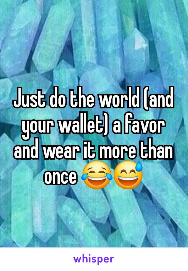 Just do the world (and your wallet) a favor and wear it more than once 😂😅