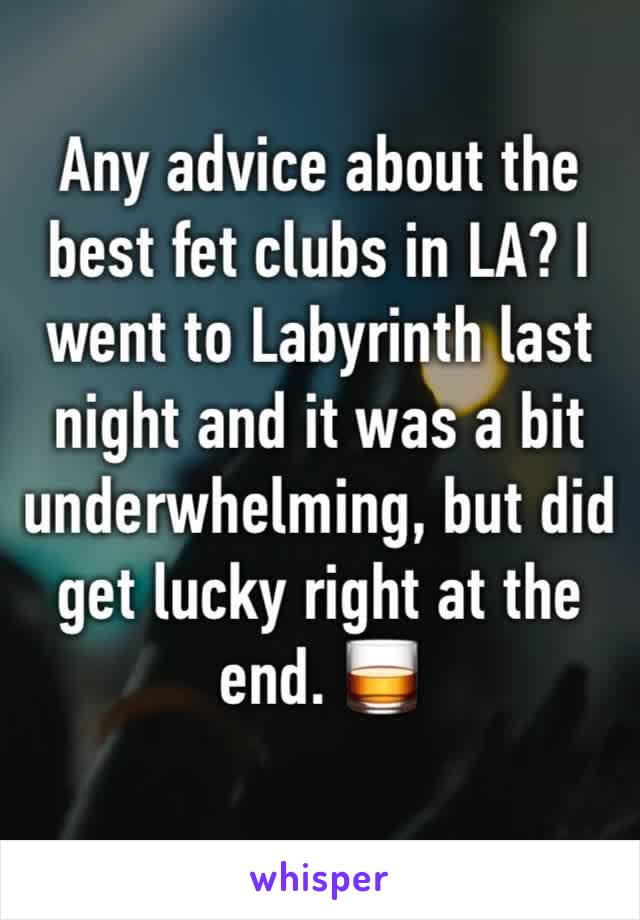 Any advice about the best fet clubs in LA? I went to Labyrinth last night and it was a bit underwhelming, but did get lucky right at the end. 🥃