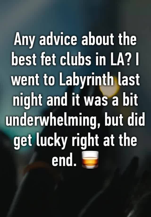 Any advice about the best fet clubs in LA? I went to Labyrinth last night and it was a bit underwhelming, but did get lucky right at the end. 🥃