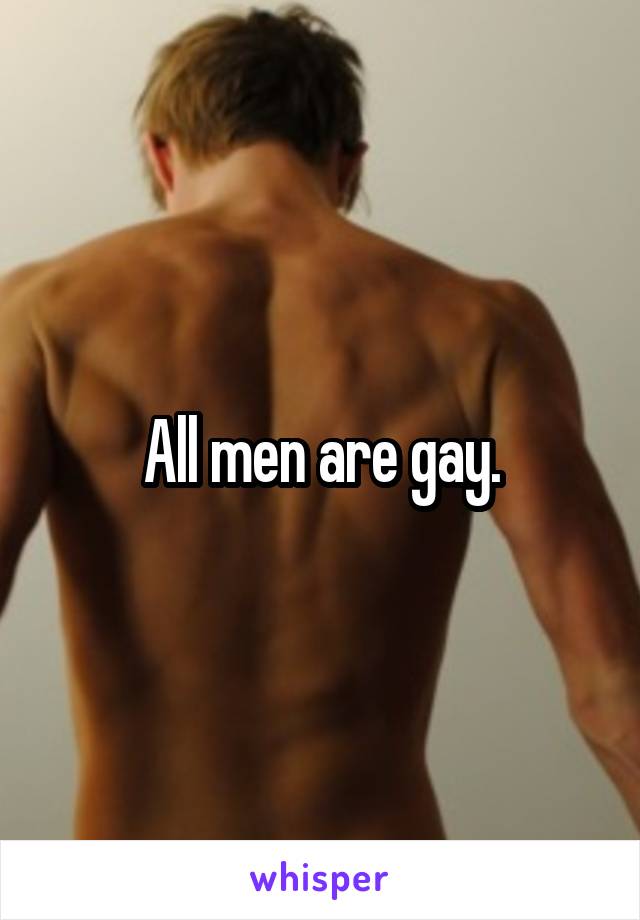 All men are gay.