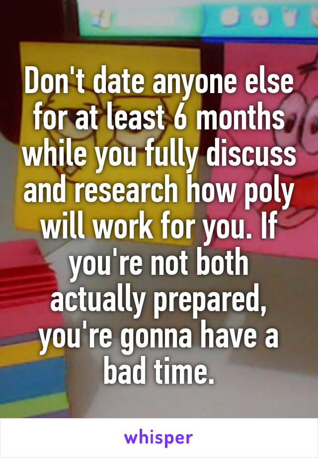 Don't date anyone else for at least 6 months while you fully discuss and research how poly will work for you. If you're not both actually prepared, you're gonna have a bad time.