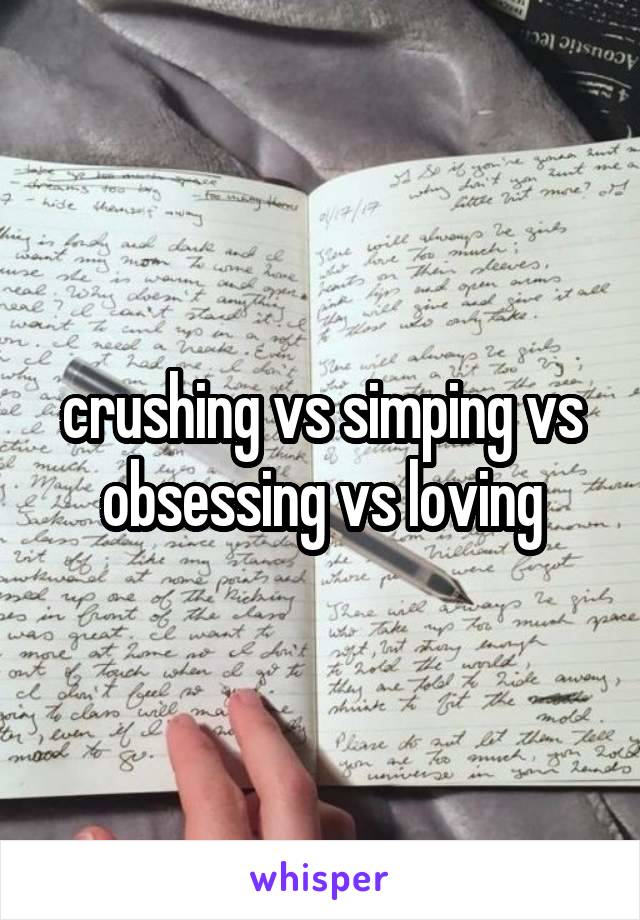 crushing vs simping vs obsessing vs loving