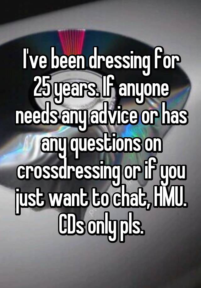 I've been dressing for 25 years. If anyone needs any advice or has any questions on crossdressing or if you just want to chat, HMU. CDs only pls.