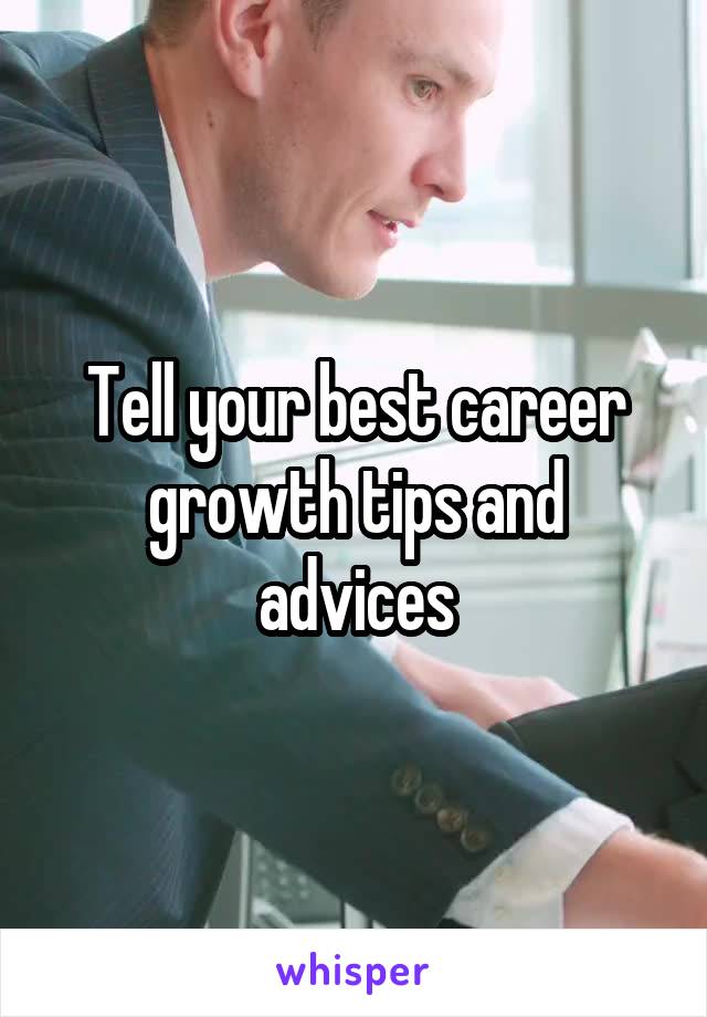 Tell your best career growth tips and advices