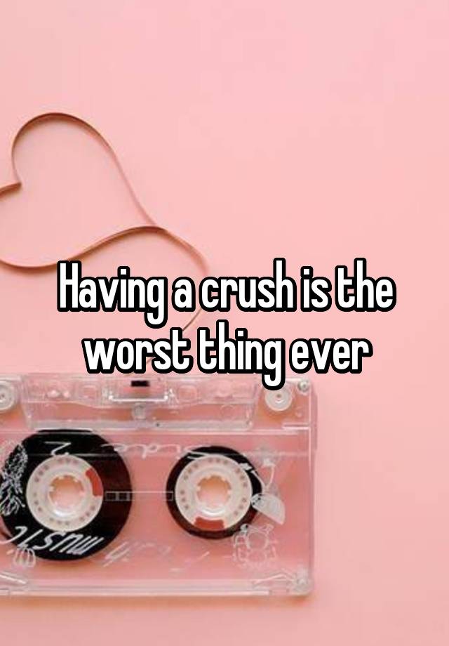 Having a crush is the worst thing ever