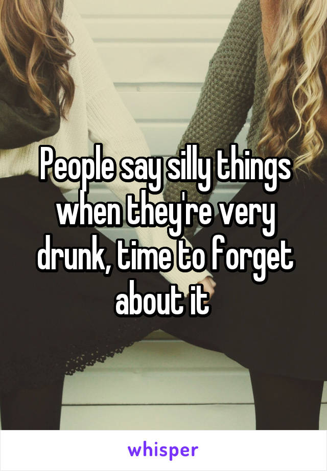 People say silly things when they're very drunk, time to forget about it 