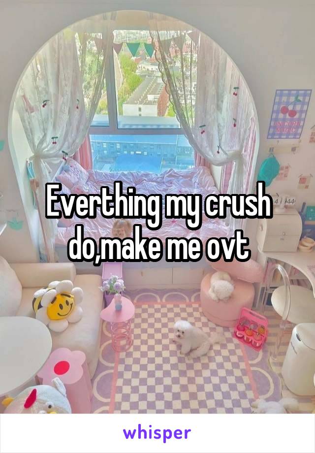 Everthing my crush do,make me ovt