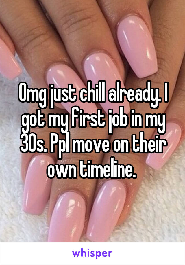 Omg just chill already. I got my first job in my 30s. Ppl move on their own timeline. 