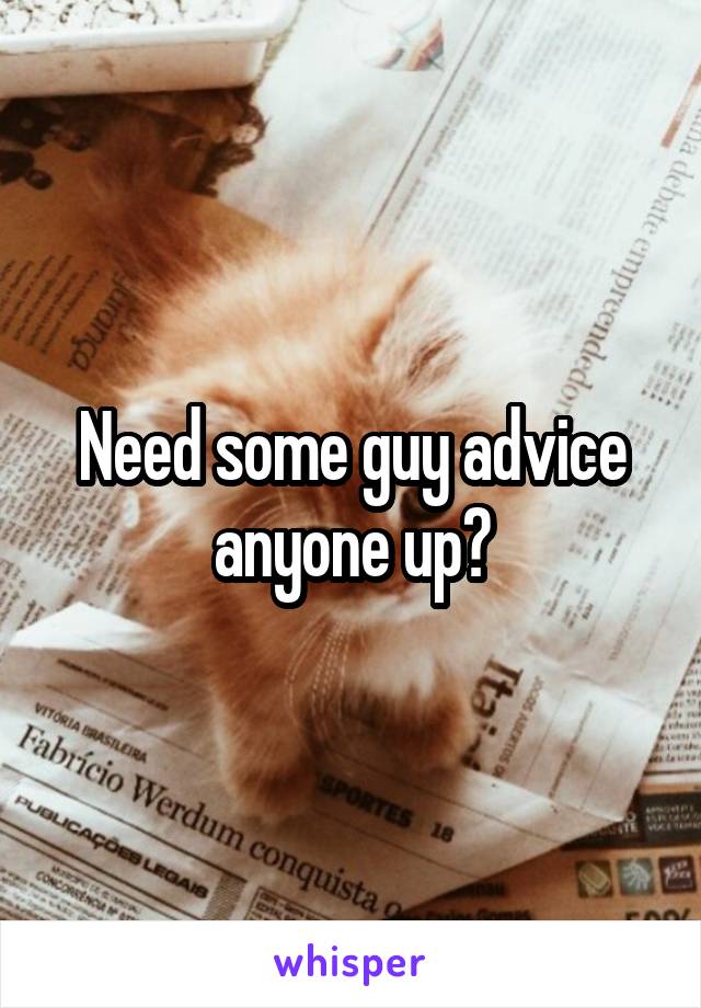 Need some guy advice anyone up?