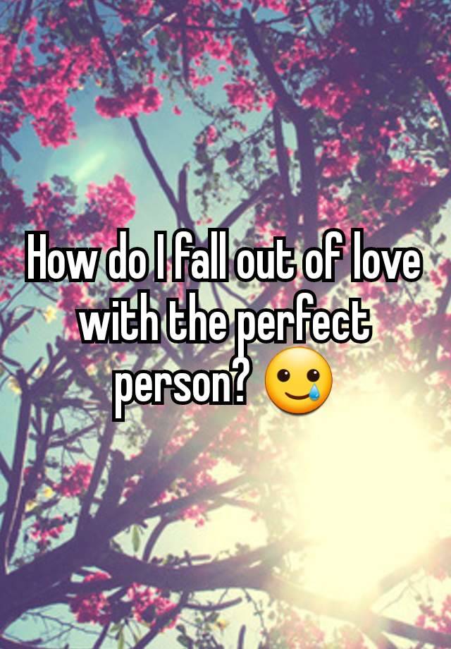 How do I fall out of love with the perfect person? 🥲