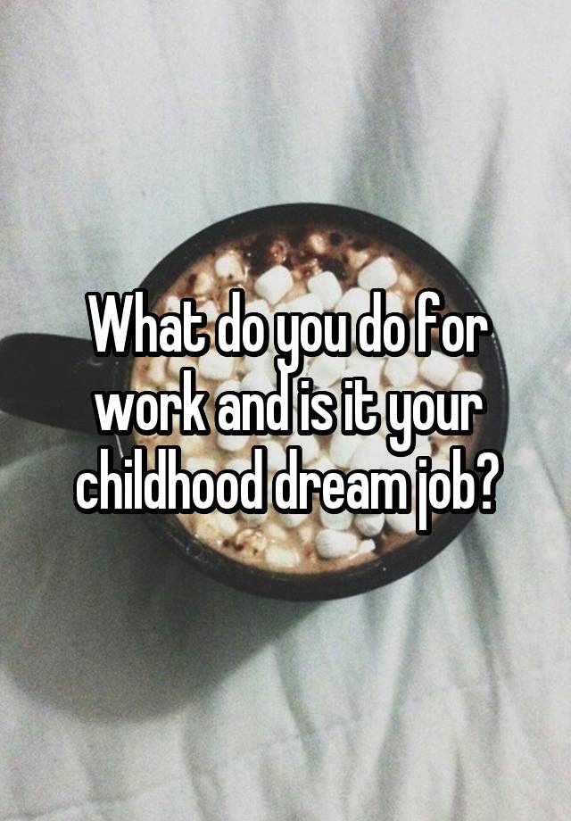 What do you do for work and is it your childhood dream job?