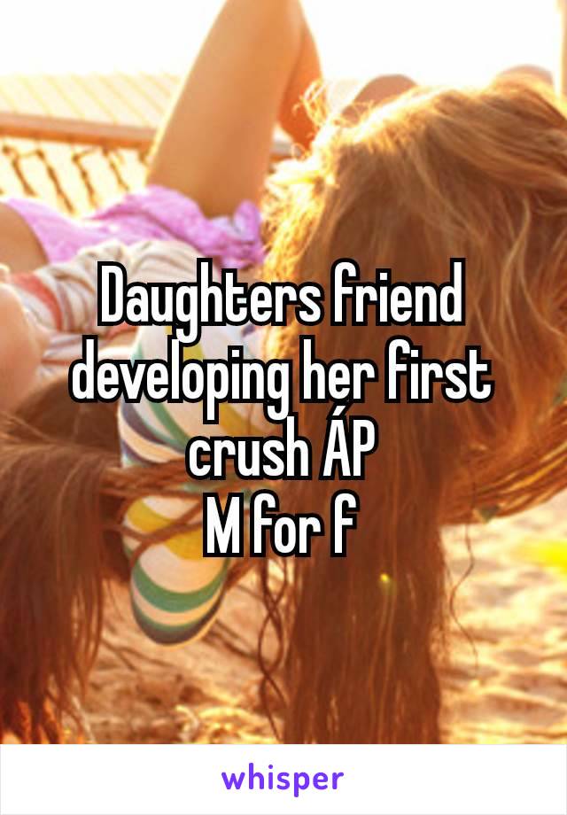 Daughters friend developing her first crush ÁP
M for f