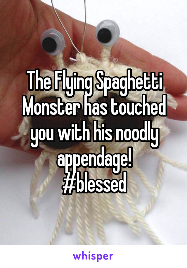 The Flying Spaghetti Monster has touched you with his noodly appendage!
#blessed