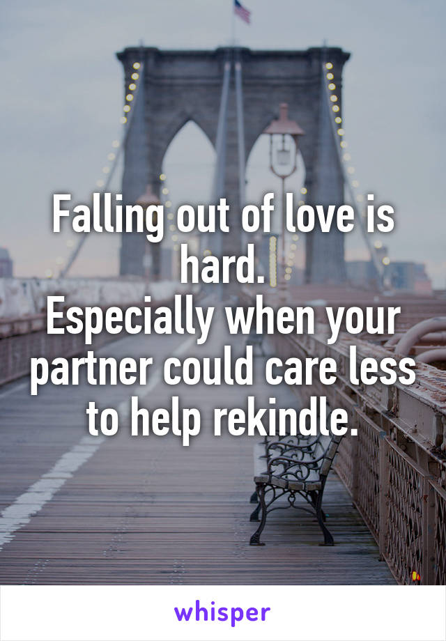 Falling out of love is hard.
Especially when your partner could care less to help rekindle.