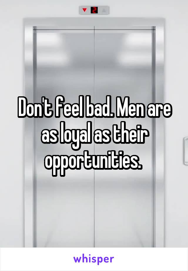 Don't feel bad. Men are as loyal as their opportunities. 