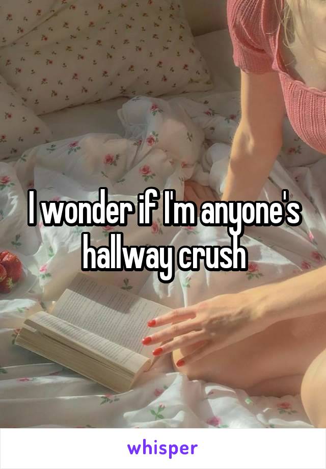 I wonder if I'm anyone's hallway crush