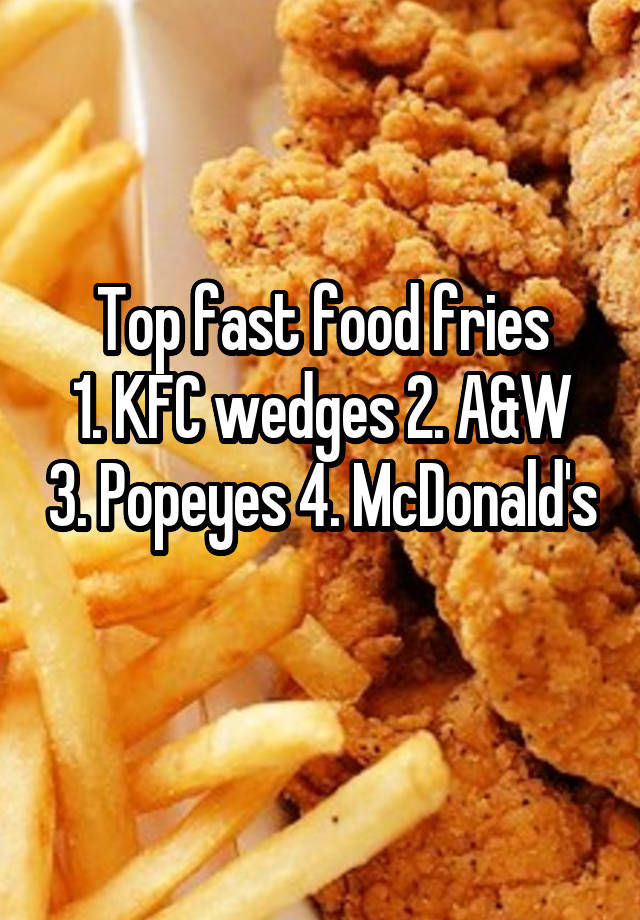 Top fast food fries
1. KFC wedges 2. A&W 3. Popeyes 4. McDonald's 