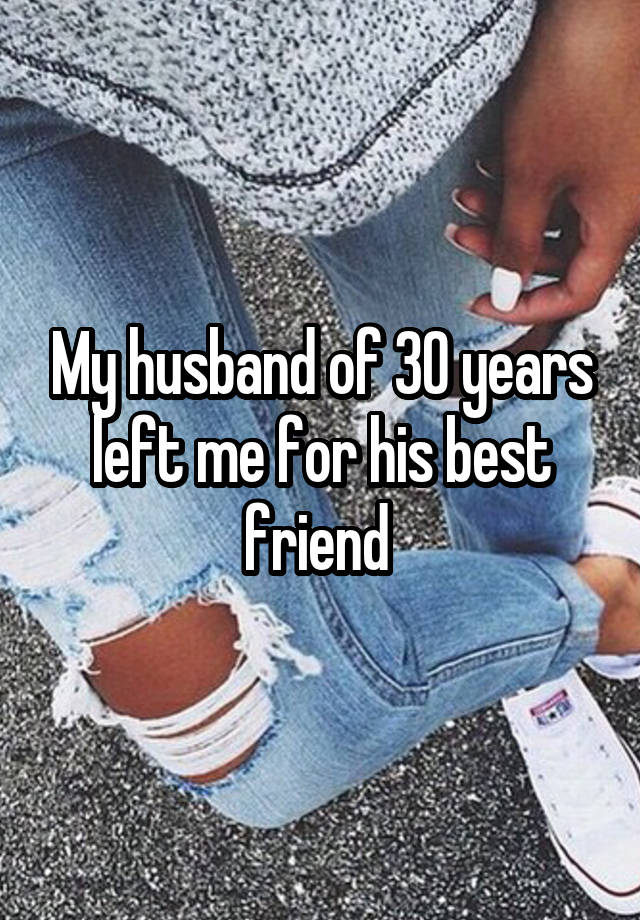 My husband of 30 years left me for his best friend 