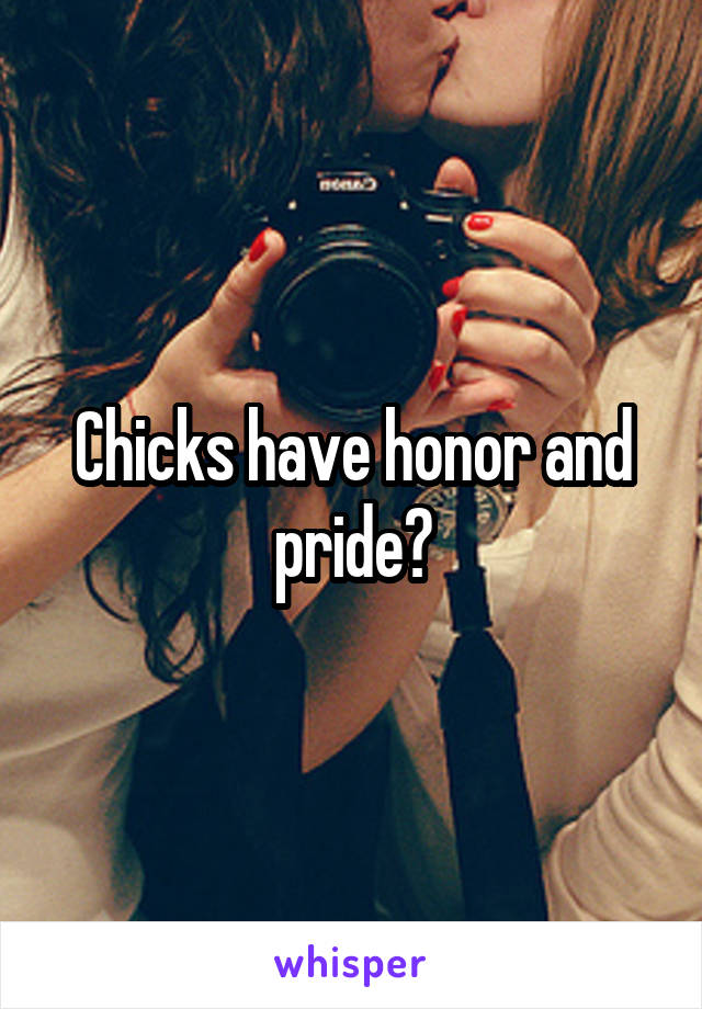 Chicks have honor and pride?