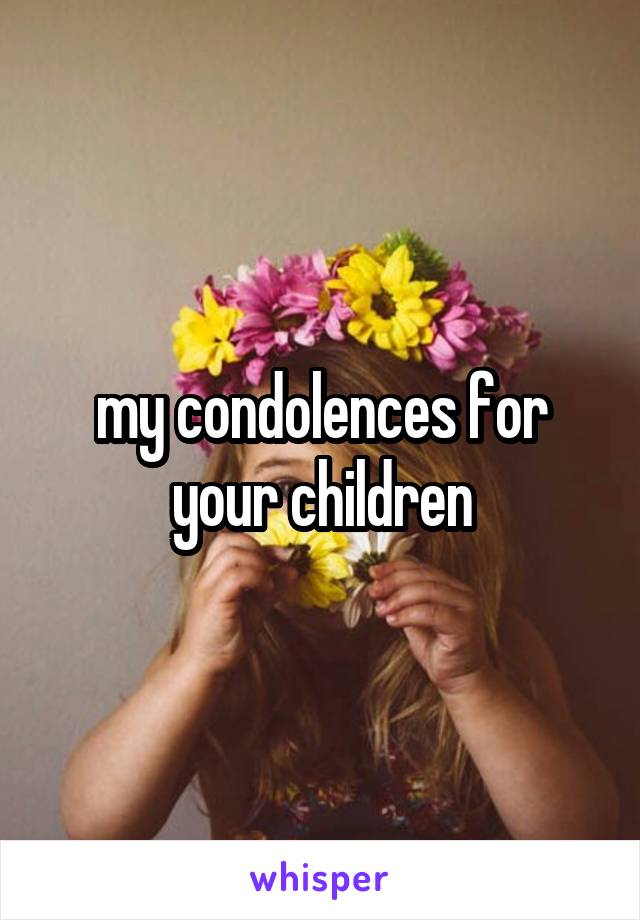 my condolences for your children