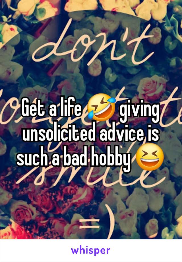 Get a life 🤣 giving unsolicited advice is such a bad hobby 😆