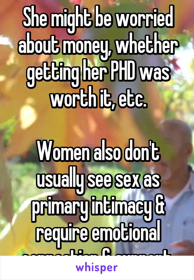 She might be worried about money, whether getting her PHD was worth it, etc.

Women also don't usually see sex as primary intimacy & require emotional connection & support.