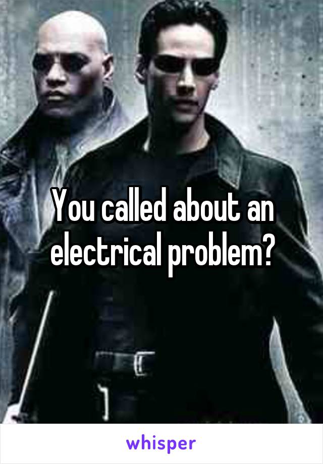 You called about an electrical problem?