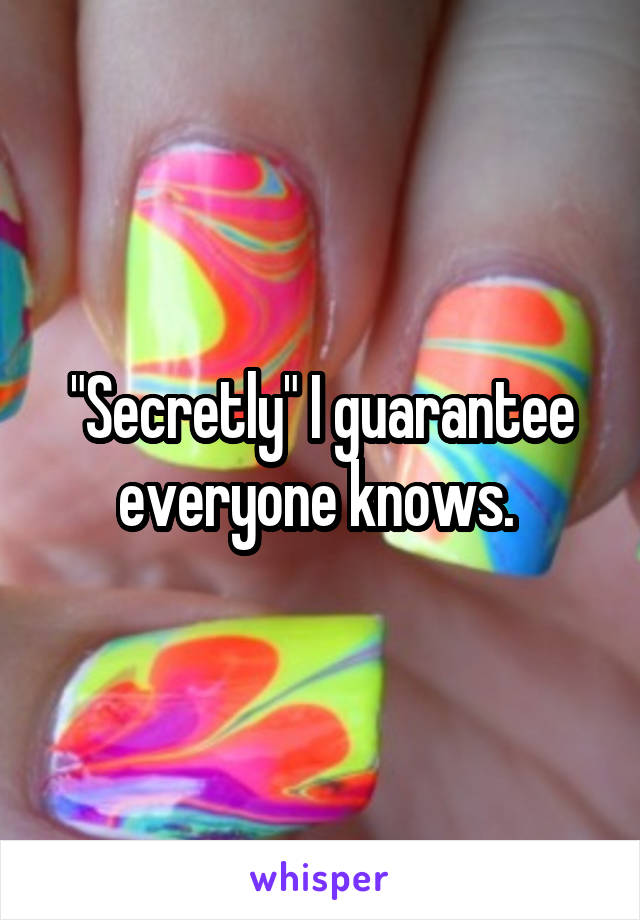 "Secretly" I guarantee everyone knows. 