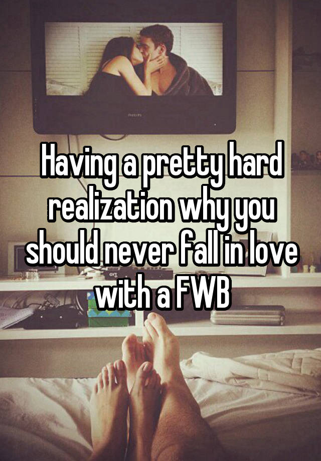 Having a pretty hard realization why you should never fall in love with a FWB