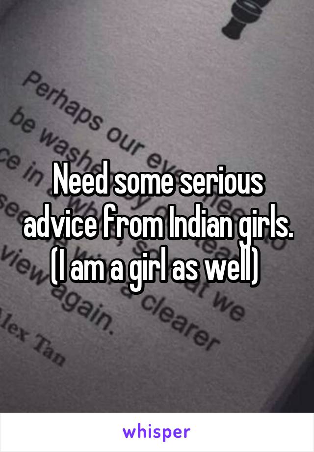 Need some serious advice from Indian girls. (I am a girl as well) 