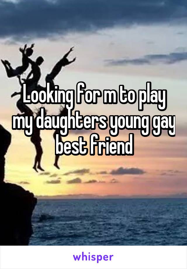 Looking for m to play my daughters young gay best friend
