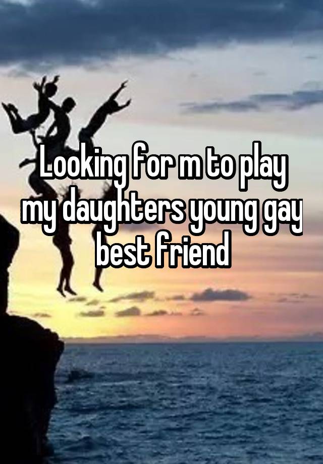 Looking for m to play my daughters young gay best friend
