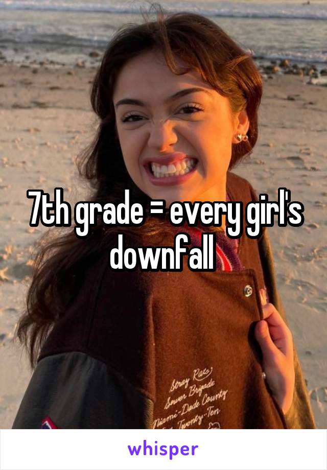 7th grade = every girl's downfall 