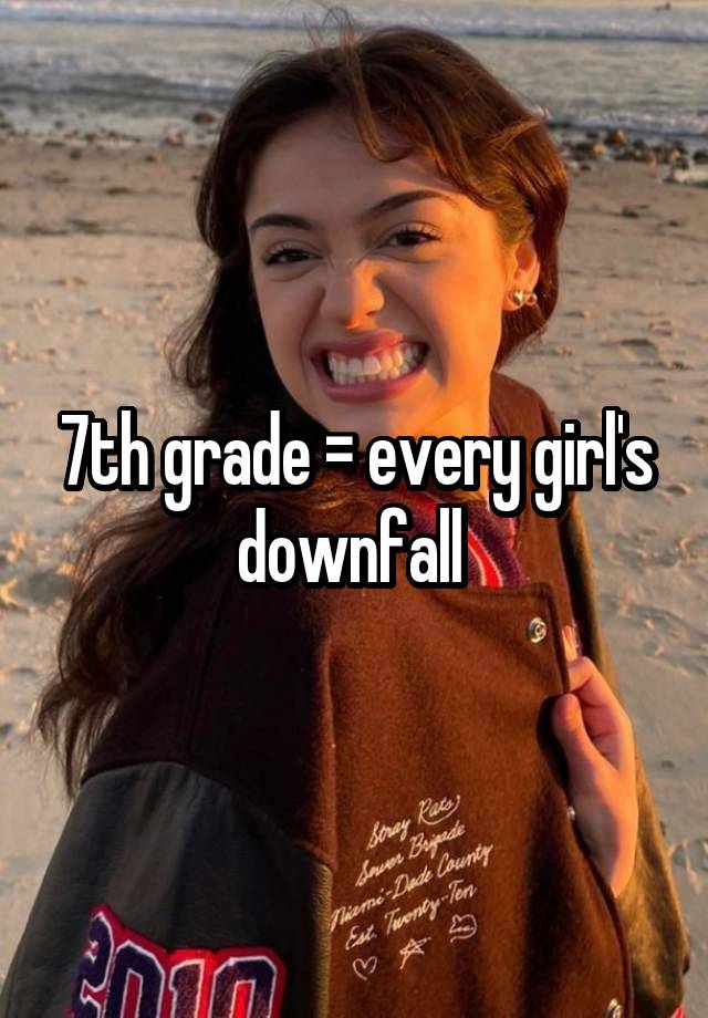 7th grade = every girl's downfall 