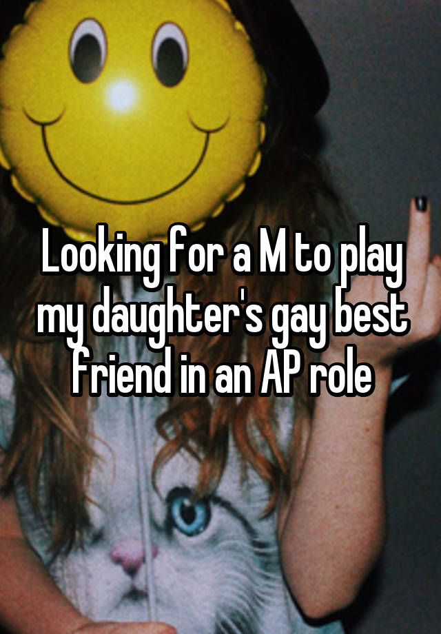 Looking for a M to play my daughter's gay best friend in an AP role