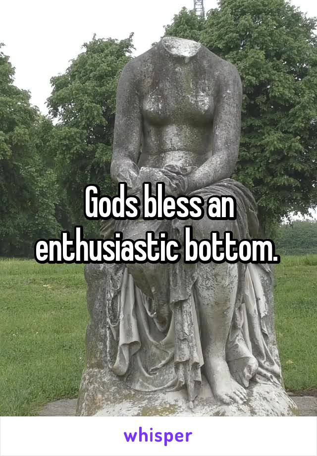 Gods bless an enthusiastic bottom. 