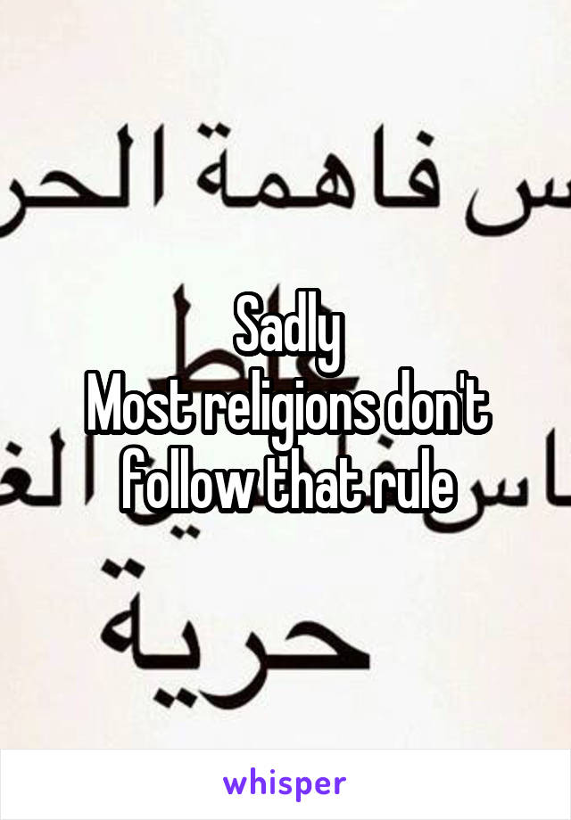 Sadly
Most religions don't follow that rule