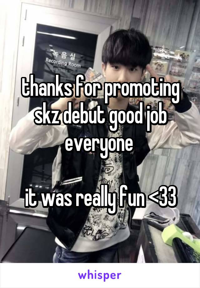 thanks for promoting skz debut good job everyone 

it was really fun <33