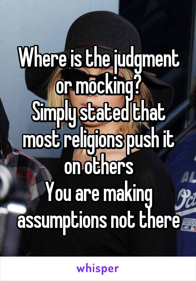 Where is the judgment or mocking?
Simply stated that most religions push it on others
You are making assumptions not there