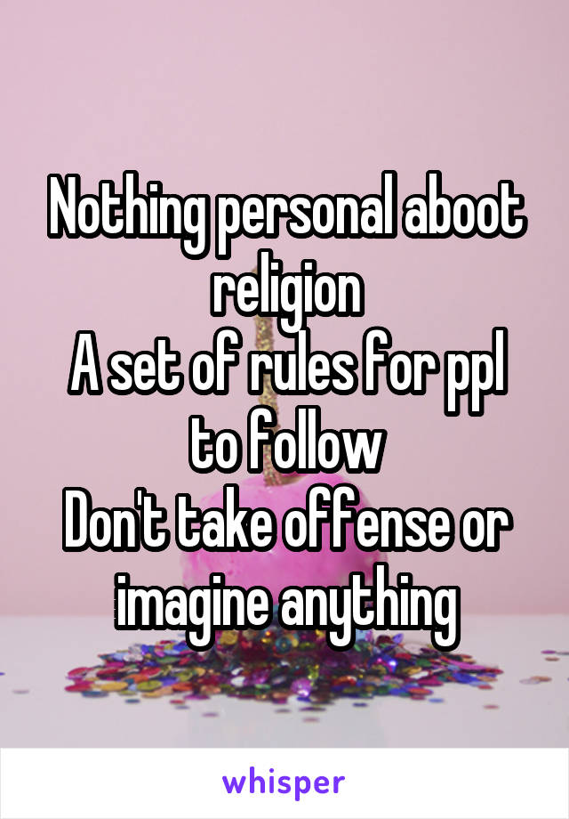 Nothing personal aboot religion
A set of rules for ppl to follow
Don't take offense or imagine anything