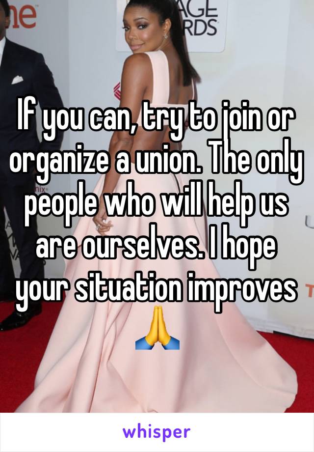 If you can, try to join or organize a union. The only people who will help us are ourselves. I hope your situation improves 🙏